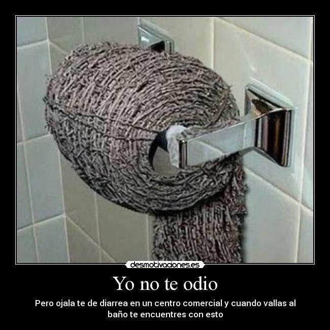 Yo no te odio - Pero ojala te de diarrea en un centro comercial y cuando vallas al
baño te encuentres con esto