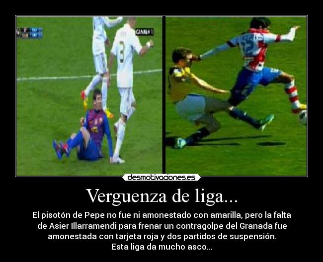 Verguenza de liga... - El pisotón de Pepe no fue ni amonestado con amarilla, pero la falta
de Asier Illarramendi para frenar un contragolpe del Granada fue
amonestada con tarjeta roja y dos partidos de suspensión.
Esta liga da mucho asco...