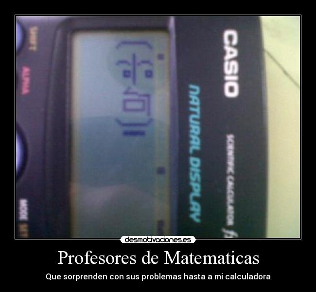 Profesores de Matematicas - Que sorprenden con sus problemas hasta a mi calculadora