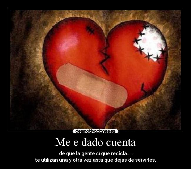 Me e dado cuenta - de que la gente sí que recicla.....
te utilizan una y otra vez asta que dejas de servirles.