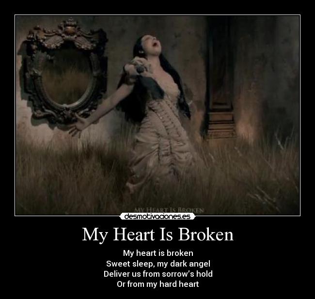 My Heart Is Broken - My heart is broken
Sweet sleep, my dark angel
Deliver us from sorrow’s hold
Or from my hard heart