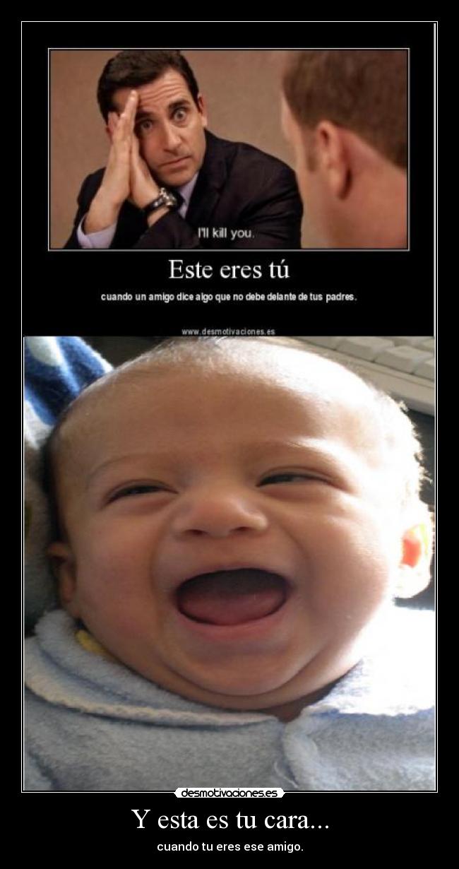 Y esta es tu cara... - cuando tu eres ese amigo.