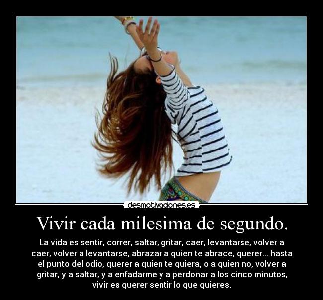 Vivir cada milesima de segundo. -
