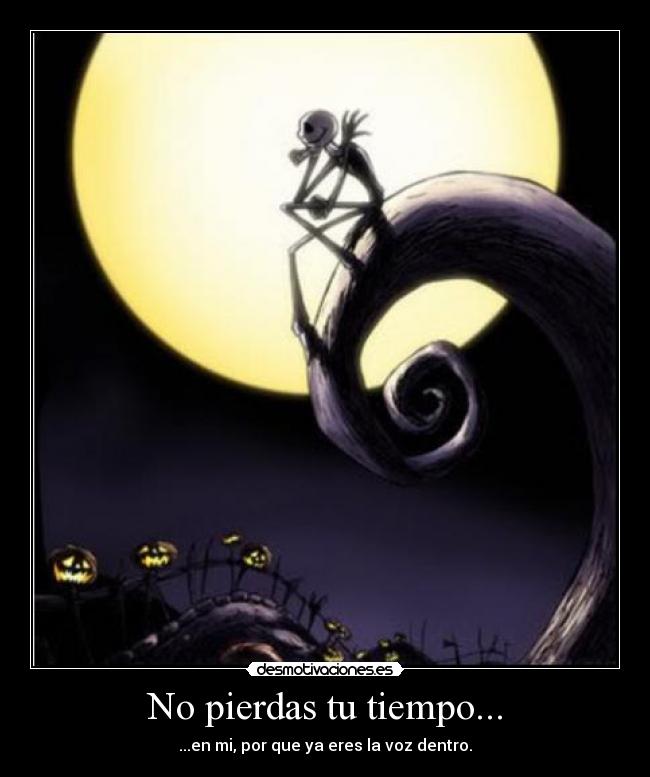 No pierdas tu tiempo... - ...en mi, por que ya eres la voz dentro.