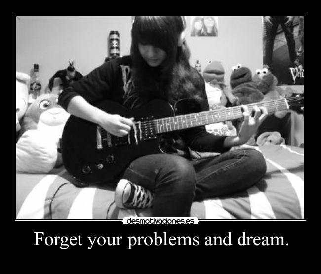 Forget your problems and dream. - 