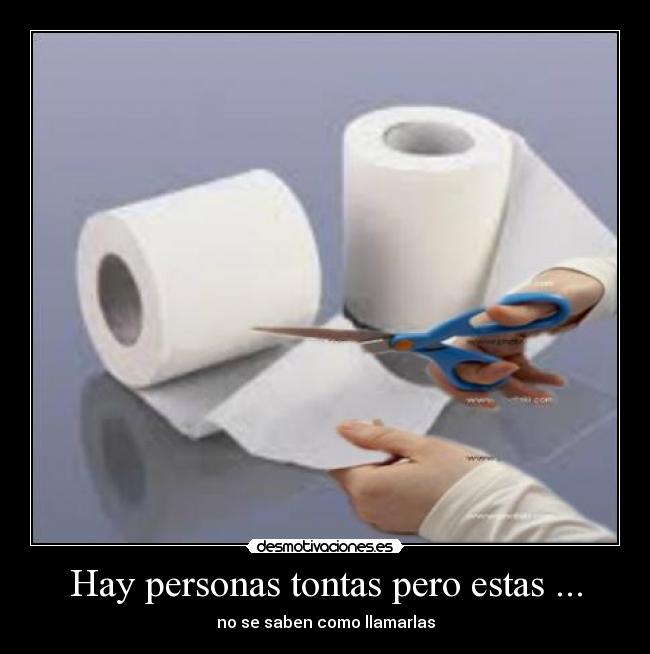 Hay personas tontas pero estas ... - no se saben como llamarlas