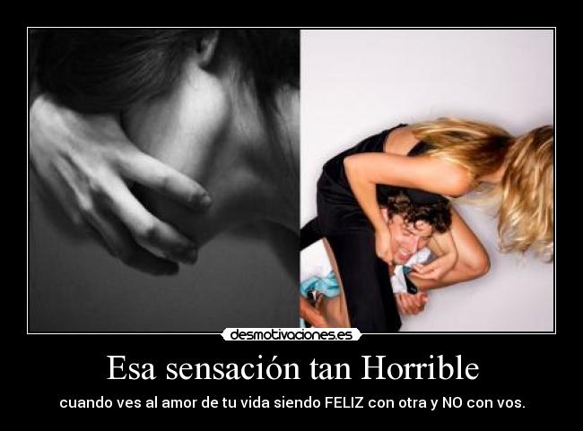 Esa sensación tan Horrible - cuando ves al amor de tu vida siendo FELIZ con otra y NO con vos.