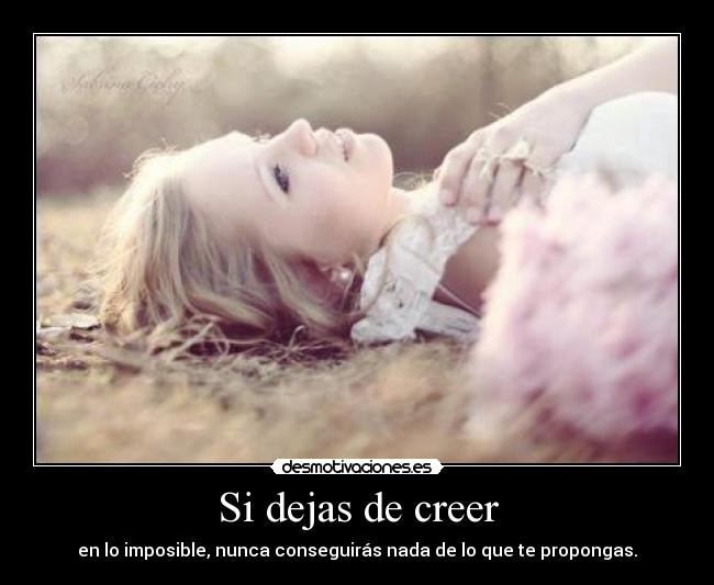 Si dejas de creer - en lo imposible, nunca conseguirás nada de lo que te propongas.