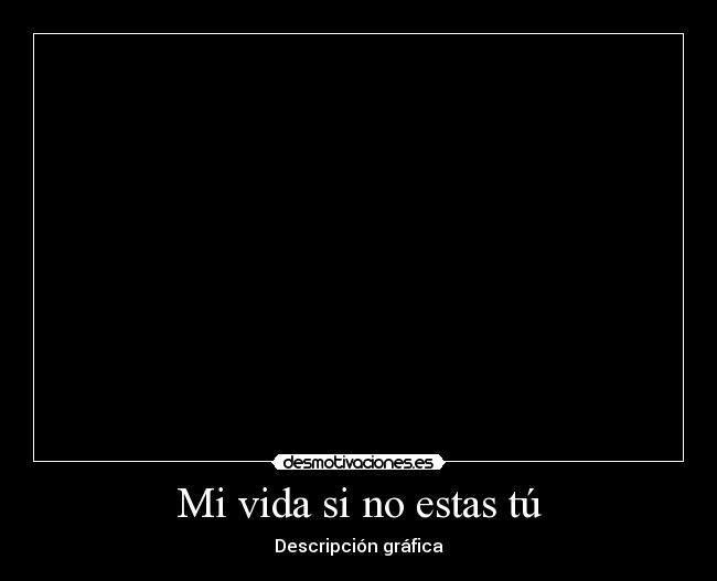 Mi vida si no estas tú - Descripción gráfica