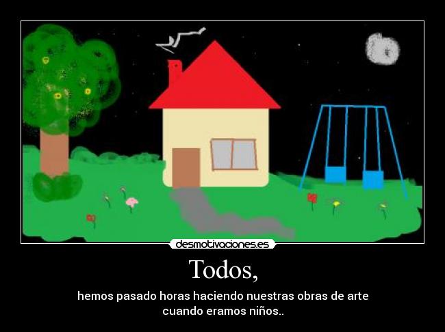 Todos, - hemos pasado horas haciendo nuestras obras de arte
cuando eramos niños..