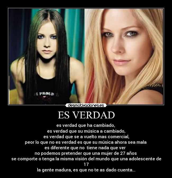 ES VERDAD - es verdad que ha cambiado, 
es verdad que su música a cambiado,
es verdad que se a vuelto mas comercial,
peor lo que no es verdad es que su música ahora sea mala 
es diferente que no  tiene nada que ver  
no podemos pretender que una mujer de 27 años 
se comporte o tenga la misma visión del mundo que una adolescente de 17
la gente madura, es que no te as dado cuenta...