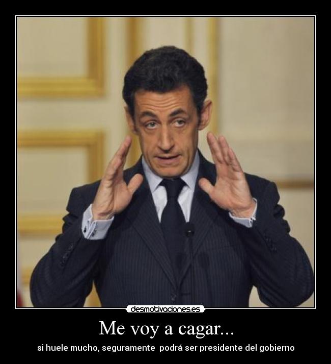 Me voy a cagar... - si huele mucho, seguramente  podrá ser presidente del gobierno