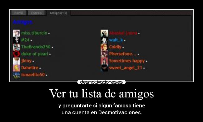 Ver tu lista de amigos - y preguntarte si algún famoso tiene
una cuenta en Desmotivaciones.