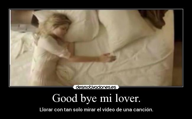 Good bye mi lover. -