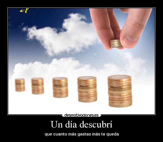 Un día descubrí - que cuanto más gastas más te queda