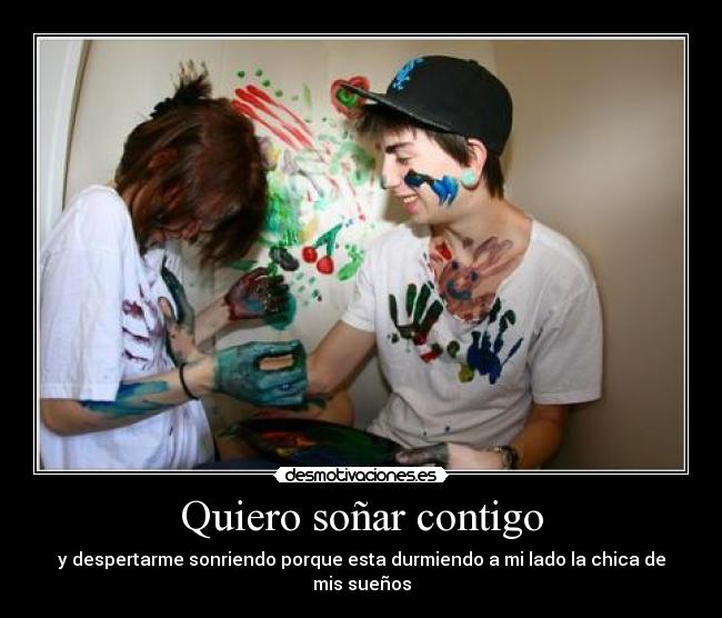 Quiero soñar contigo - y despertarme sonriendo porque esta durmiendo a mi lado la chica de mis sueños