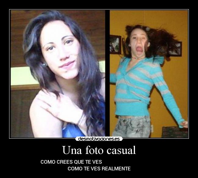 Una foto casual - COMO CREES QUE TE VES                                               COMO TE VES REALMENTE