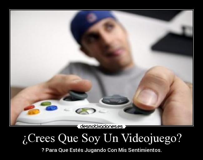 ¿Crees Que Soy Un Videojuego? - ? Para Que Estés Jugando Con Mis Sentimientos.