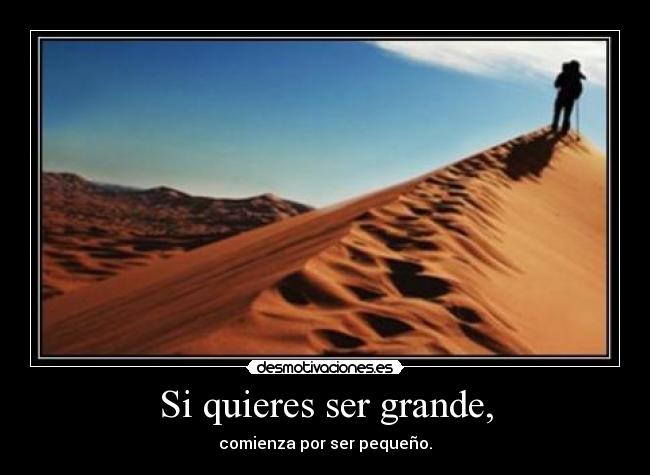 Si quieres ser grande, -