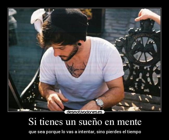 Si tienes un sueño en mente - que sea porque lo vas a intentar, sino pierdes el tiempo