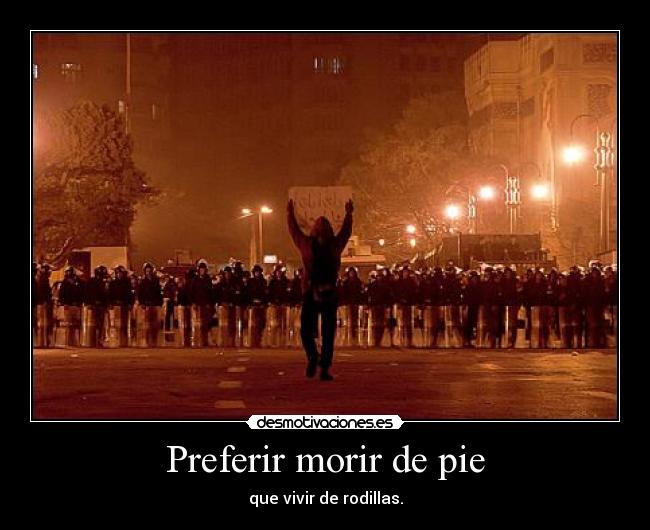 Preferir morir de pie - que vivir de rodillas.