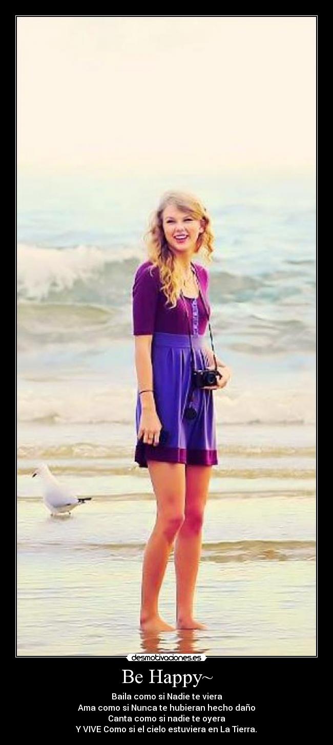 Be Happy~ - Baila como si Nadie te viera
Ama como si Nunca te hubieran hecho daño
Canta como si nadie te oyera
Y VIVE Como si el cielo estuviera en La Tierra.