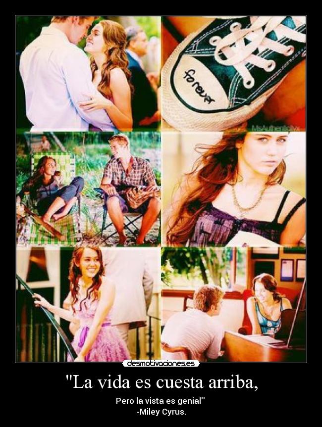 La vida es cuesta arriba, - Pero la vista es genial
-Miley Cyrus.