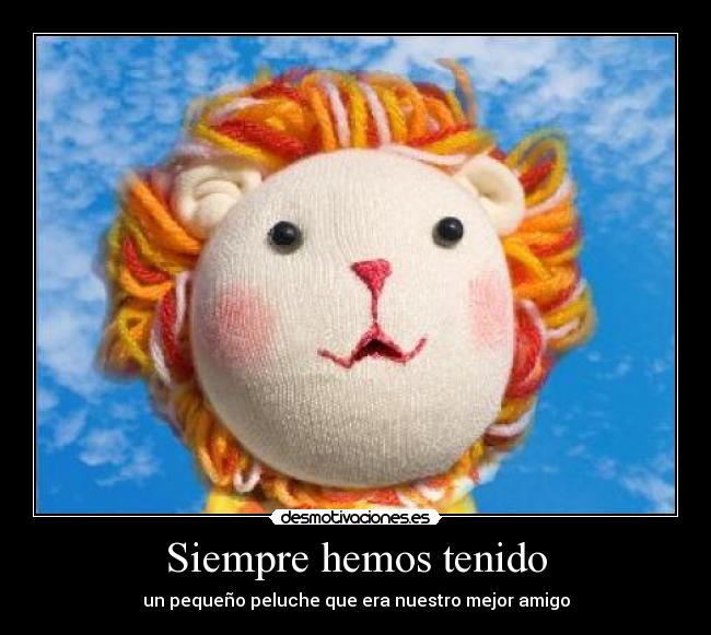 Siempre hemos tenido - un pequeño peluche que era nuestro mejor amigo