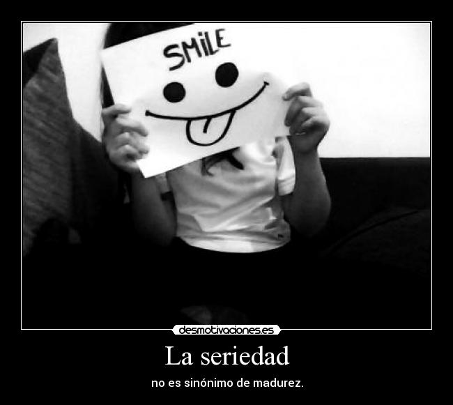 La seriedad - no es sinónimo de madurez.
