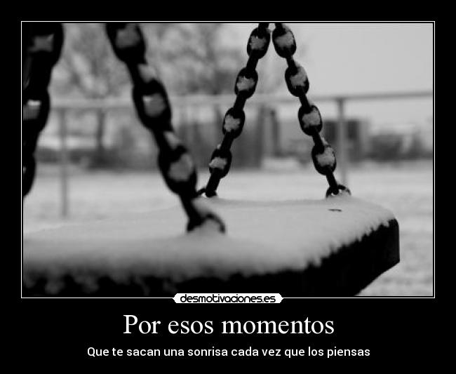Por esos momentos - Que te sacan una sonrisa cada vez que los piensas