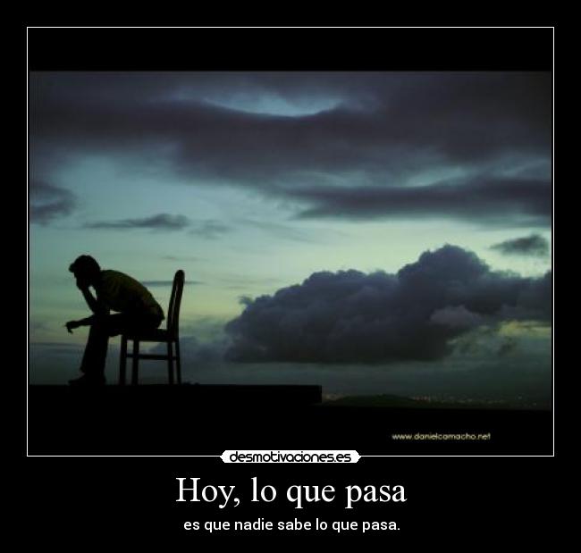 Hoy, lo que pasa - es que nadie sabe lo que pasa.