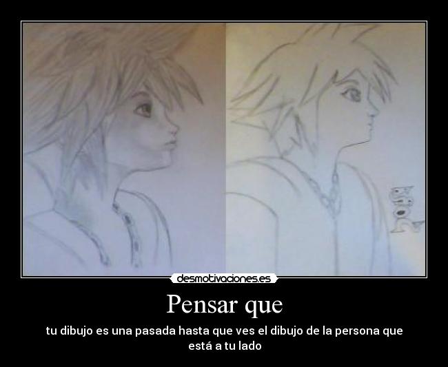 Pensar que - tu dibujo es una pasada hasta que ves el dibujo de la persona que está a tu lado