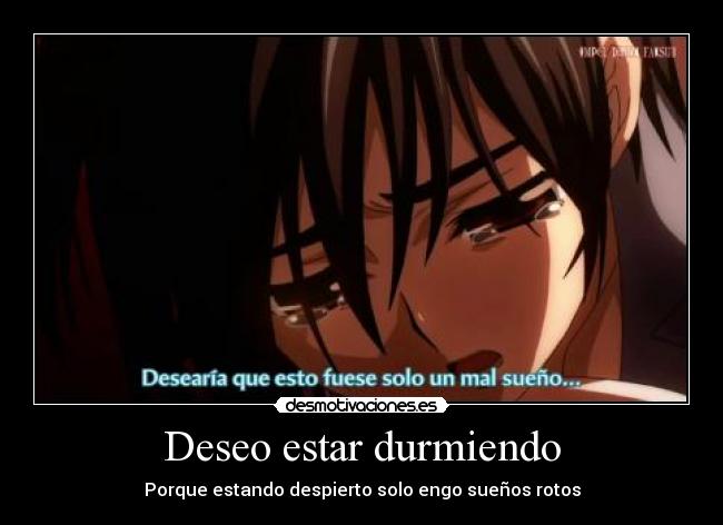 Deseo estar durmiendo - Porque estando despierto solo engo sueños rotos