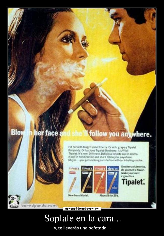Soplale en la cara... - y, te llevarás una bofetada!!!!