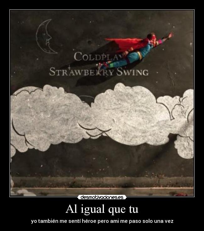 Al igual que tu - yo también me sentí héroe pero ami me paso solo una vez