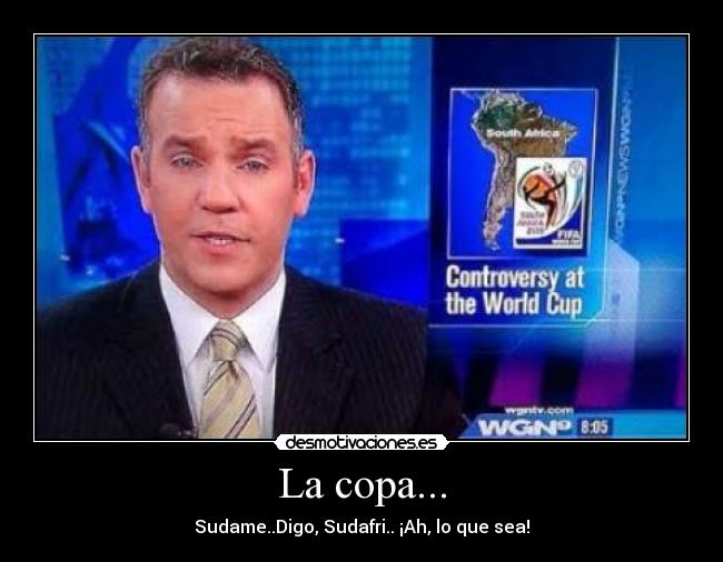 La copa... - Sudame..Digo, Sudafri.. ¡Ah, lo que sea!