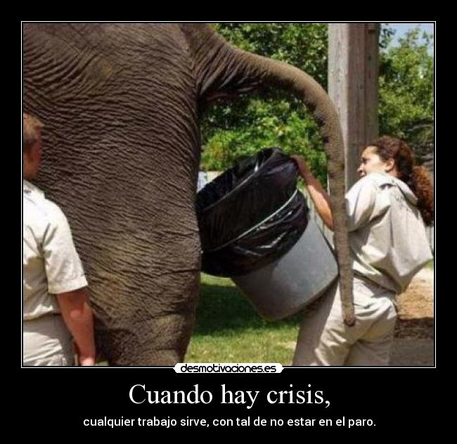 Cuando hay crisis, - cualquier trabajo sirve, con tal de no estar en el paro.