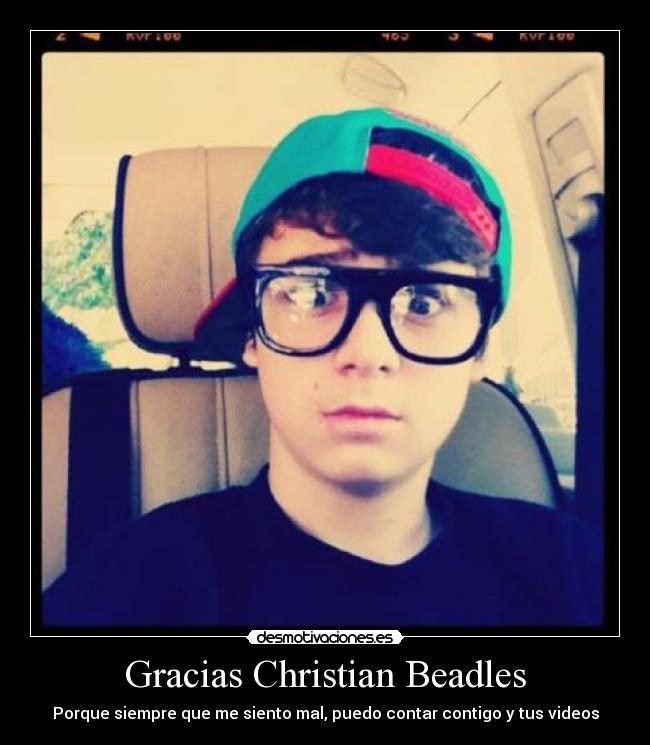 Gracias Christian Beadles - Porque siempre que me siento mal, puedo contar contigo y tus videos