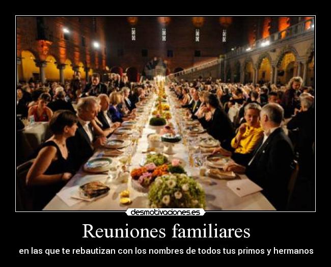 Reuniones familiares - en las que te rebautizan con los nombres de todos tus primos y hermanos