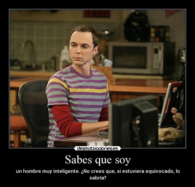 Sabes que soy - un hombre muy inteligente. ¿No crees que, si estuviera equivocado, lo sabría?