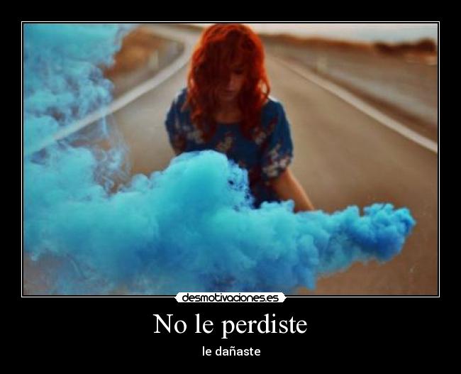 No le perdiste - le dañaste