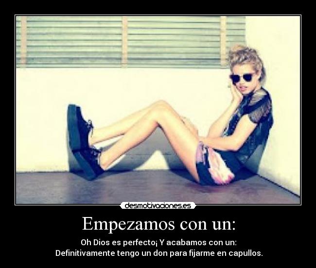 Empezamos con un: - Oh Dios es perfecto¡ Y acabamos con un:
Definitivamente tengo un don para fijarme en capullos.