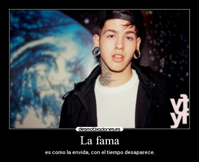 La fama - es como la envida, con el tiempo desaparece.