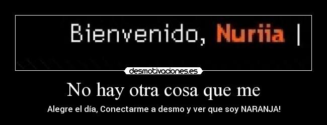 No hay otra cosa que me -