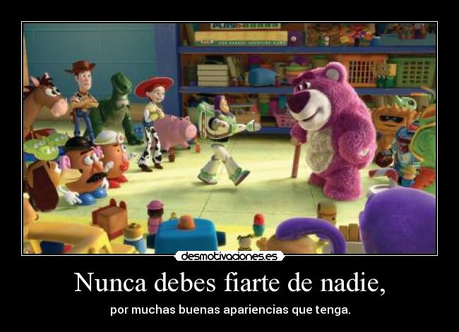 Nunca debes fiarte de nadie, - por muchas buenas apariencias que tenga.