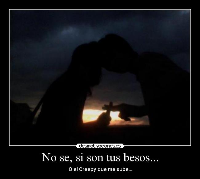 No se, si son tus besos... - O el Creepy que me sube...