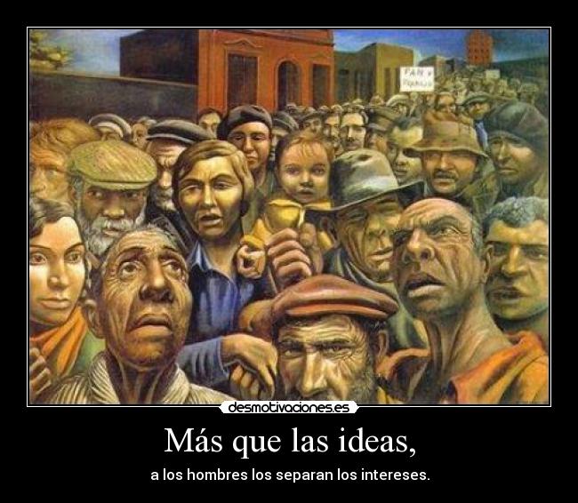 Más que las ideas, - a los hombres los separan los intereses.