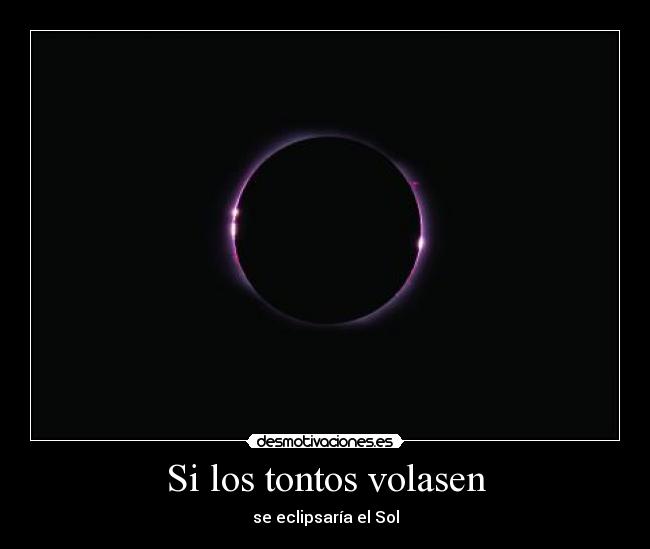 Si los tontos volasen - se eclipsaría el Sol