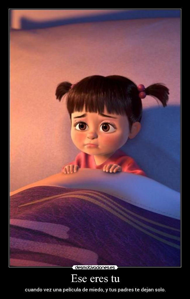 Ese eres tu - cuando vez una película de miedo, y tus padres te dejan solo.