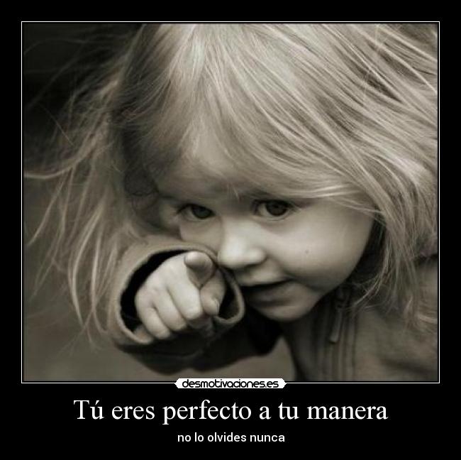 Tú eres perfecto a tu manera - no lo olvides nunca